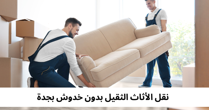 نقل الأثاث الثقيل بدون خدوش بجدة